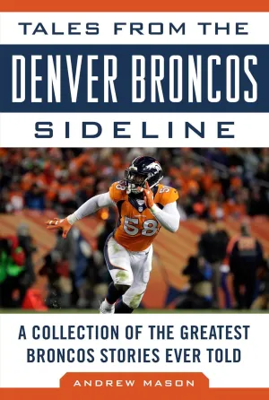 Tales from the Denver Broncos Sideline: A Collection of the Greatest Broncos Stories Ever Told Hardcover  October 3, 2017